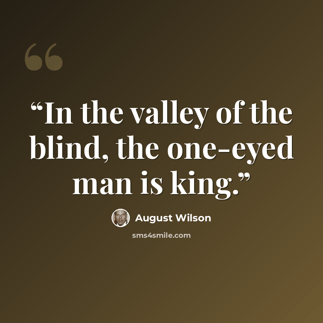 “In the valley of the blind, the one-eyed man is king.” quote by August Wilson