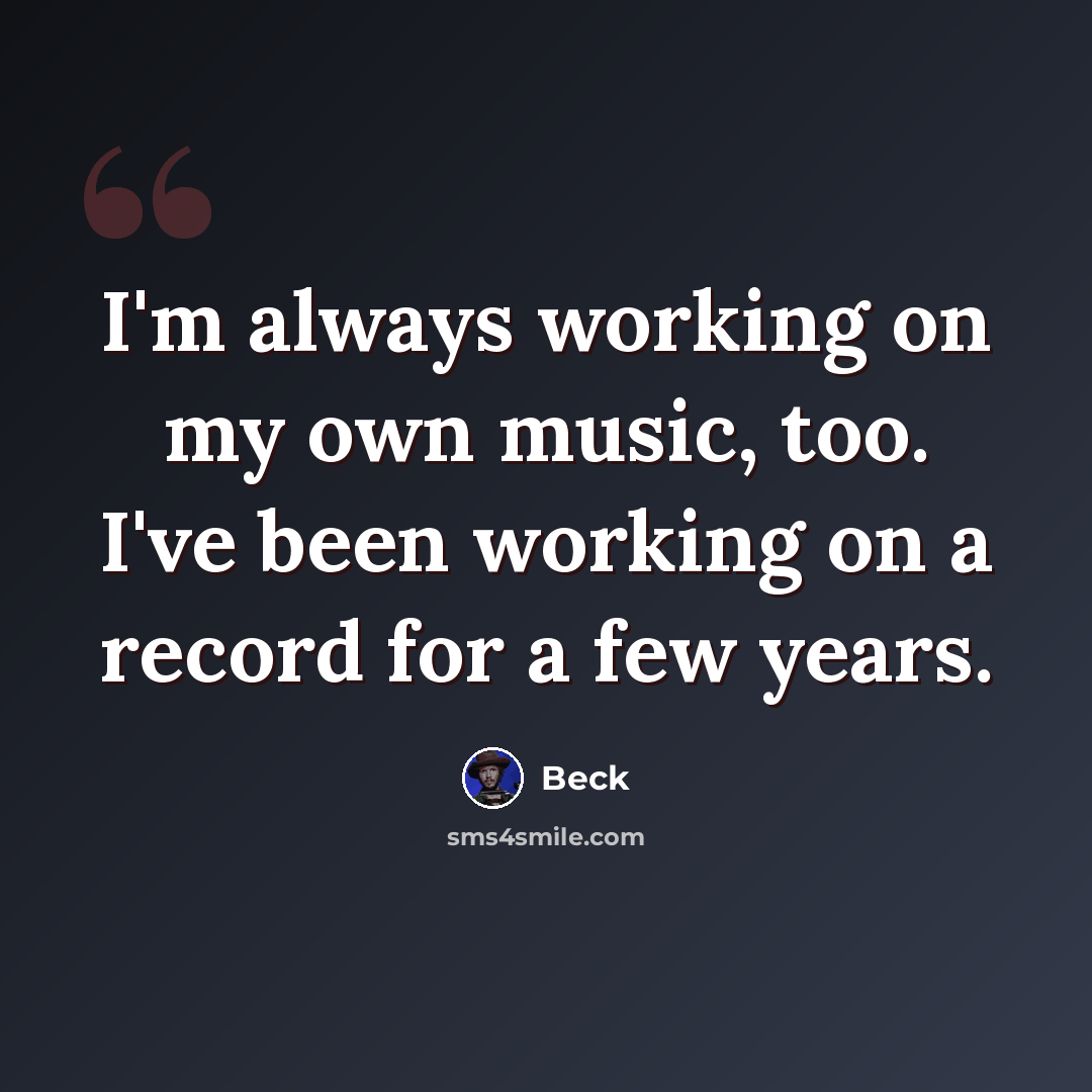 “I'm always working on my own music, too. I've been working on a record for a few years.” quote by Beck