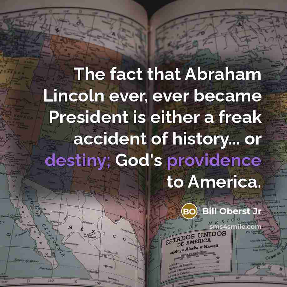 “The fact that Abraham Lincoln ever, ever became President is either a freak accident of history... or destiny; God's providence to America.” quote by Bill Oberst Jr