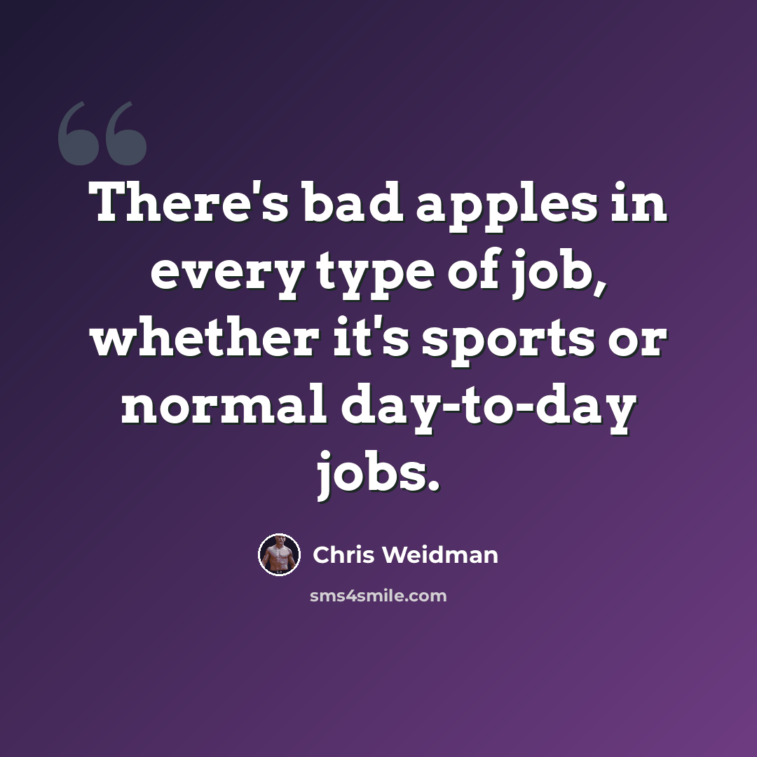 “There's bad apples in every type of job, whether it's sports or normal day-to-day jobs.” quote by Chris Weidman