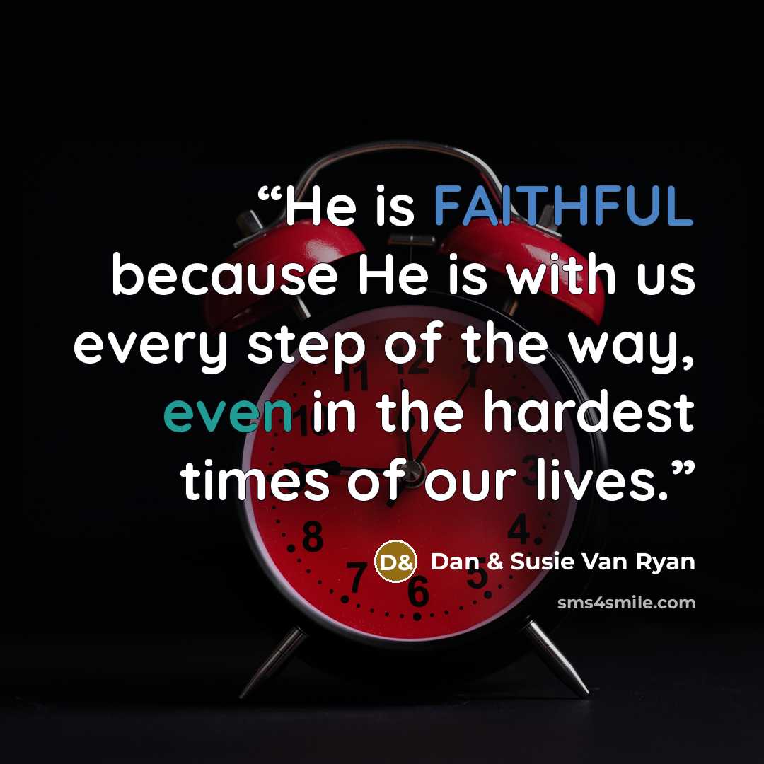 “He is FAITHFUL because He is with us every step of the way, even in the hardest times of our lives.” quote by Dan & Susie Van Ryan