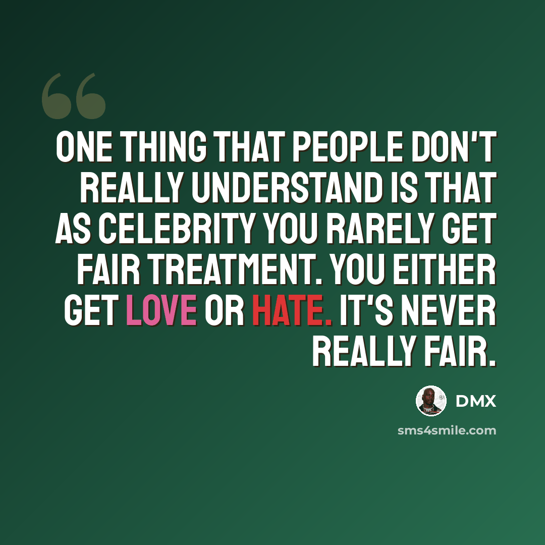 “One thing that people don't really understand is that as celebrity you rarely get fair treatment. You either get love or hate. It's never really fair.” quote by DMX