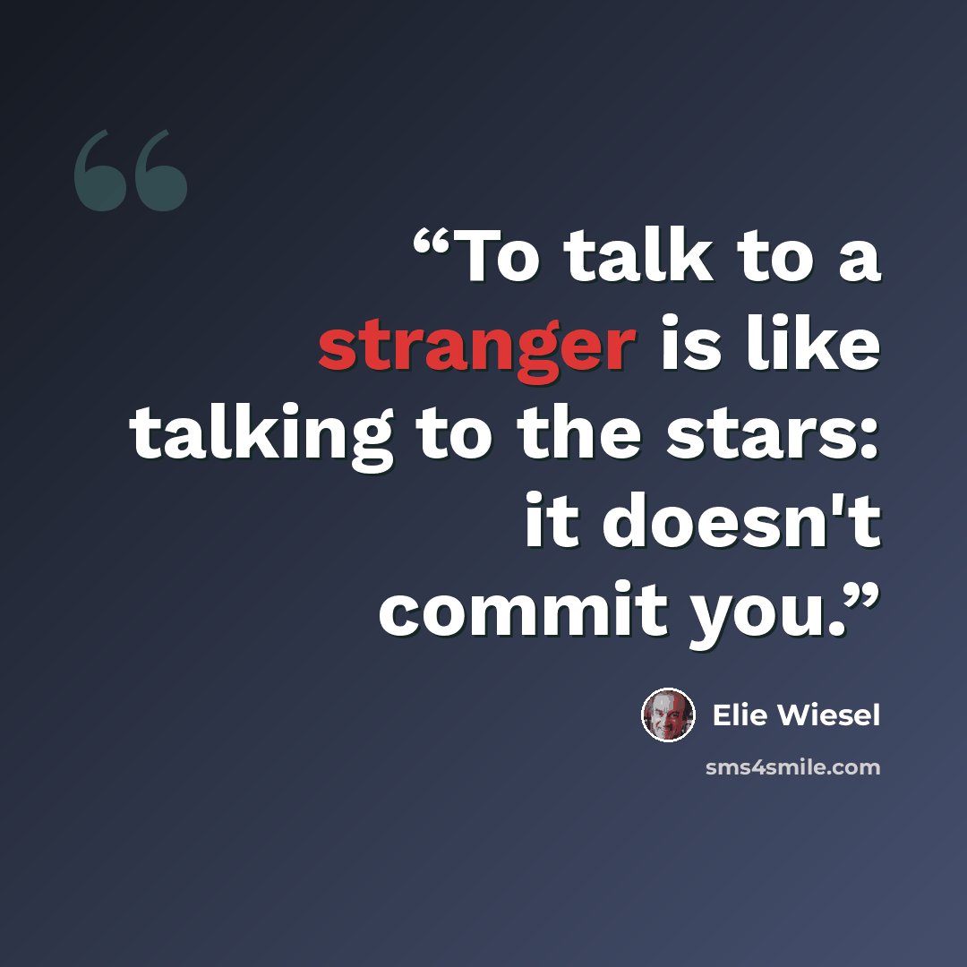 “To talk to a stranger is like talking to the stars: it doesn't commit you.” quote by Elie Wiesel