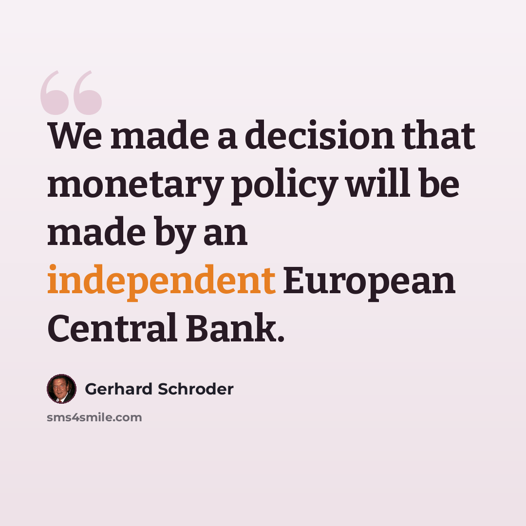 “We made a decision that monetary policy will be made by an independent European Central Bank.” quote by Gerhard Schroder