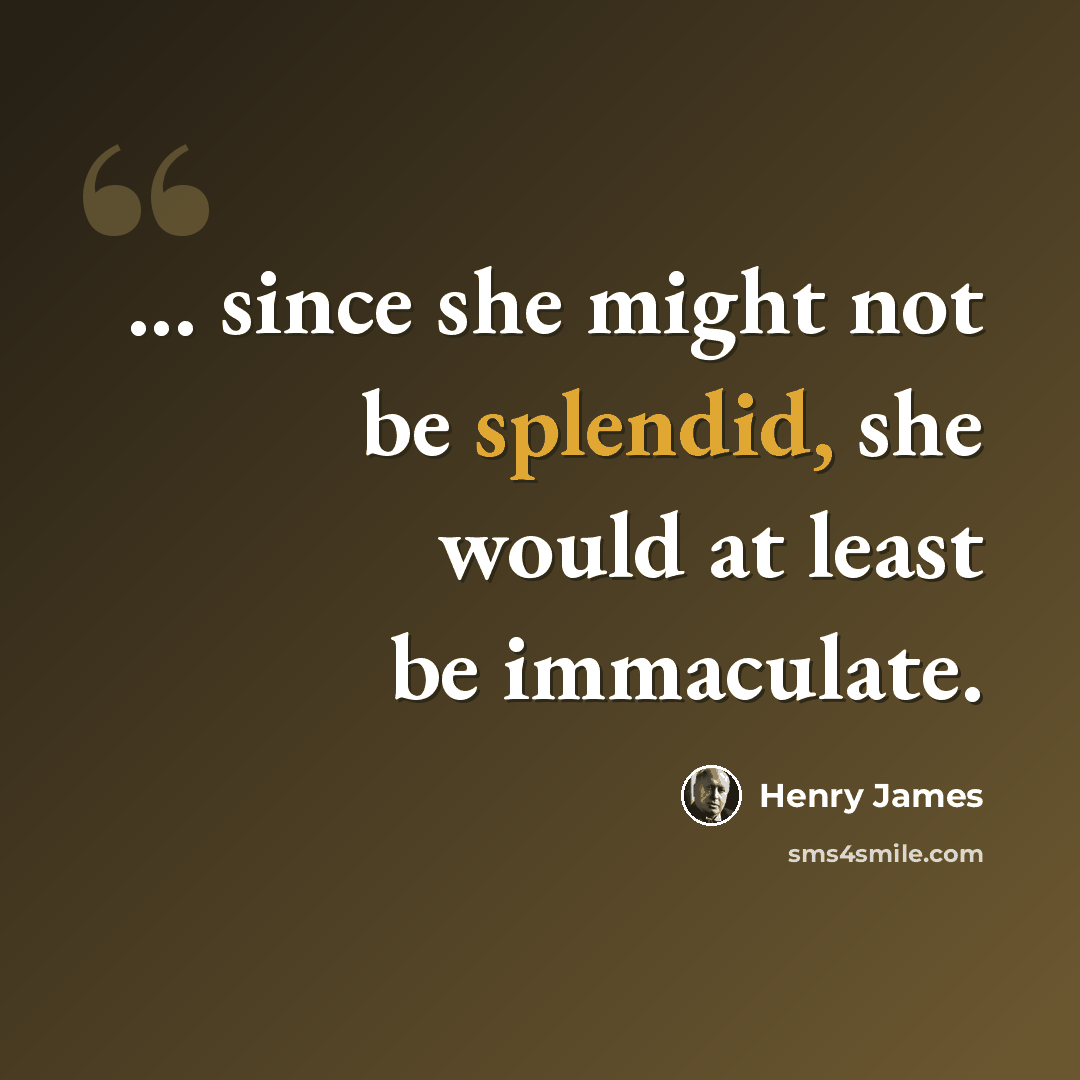 “... since she might not be splendid, she would at least be immaculate.” quote by Henry James