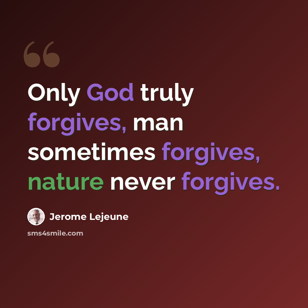 “Only God truly forgives, man sometimes forgives, nature never forgives.” quote by Jerome Lejeune
