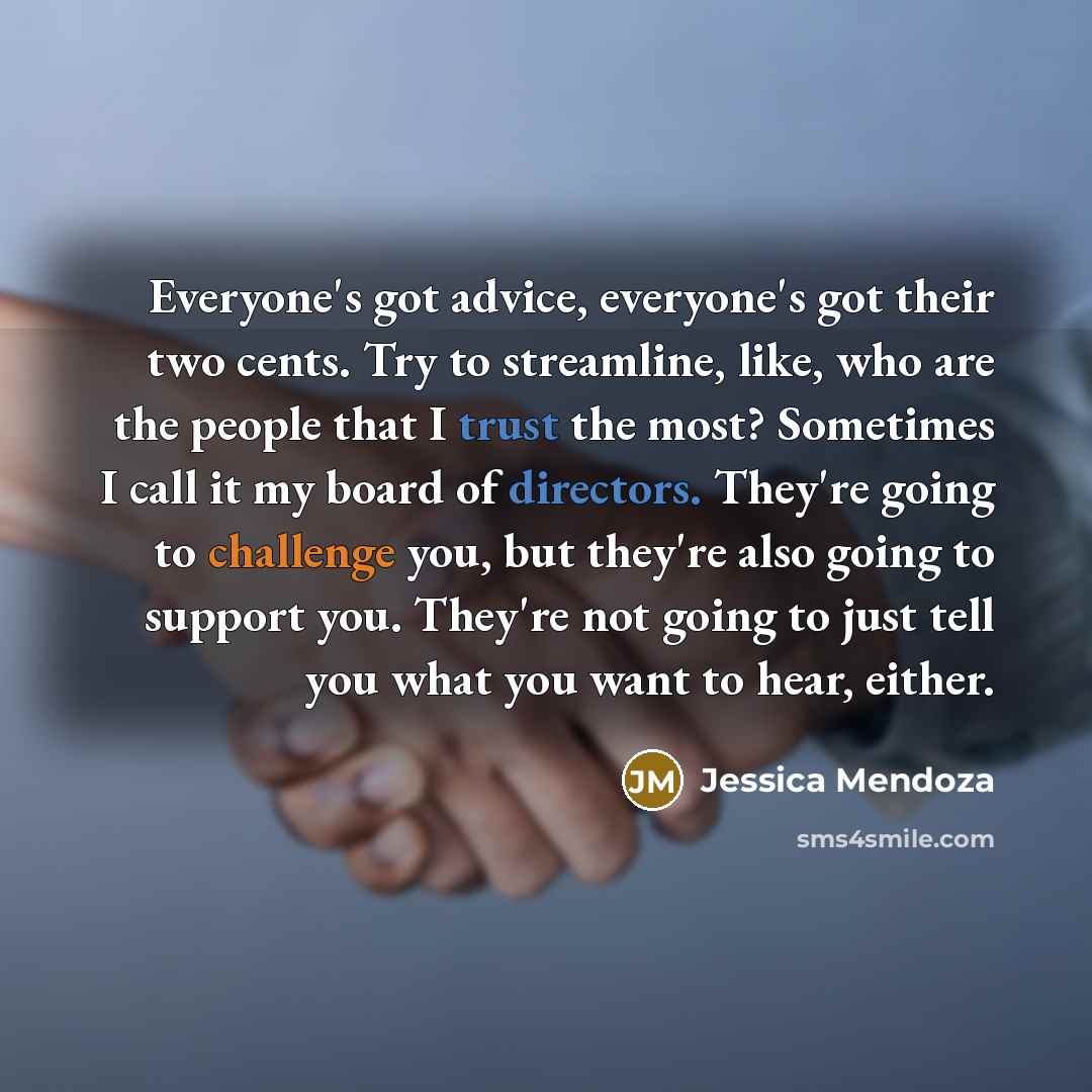 “Everyone's got advice, everyone's got their two cents. Try to streamline, like, who are the people that I trust the most? Sometimes I call it my board of directors. They're going to challenge you, but they're also going to support you. They're not going to just tell you what you want to hear…” quote by Jessica Mendoza