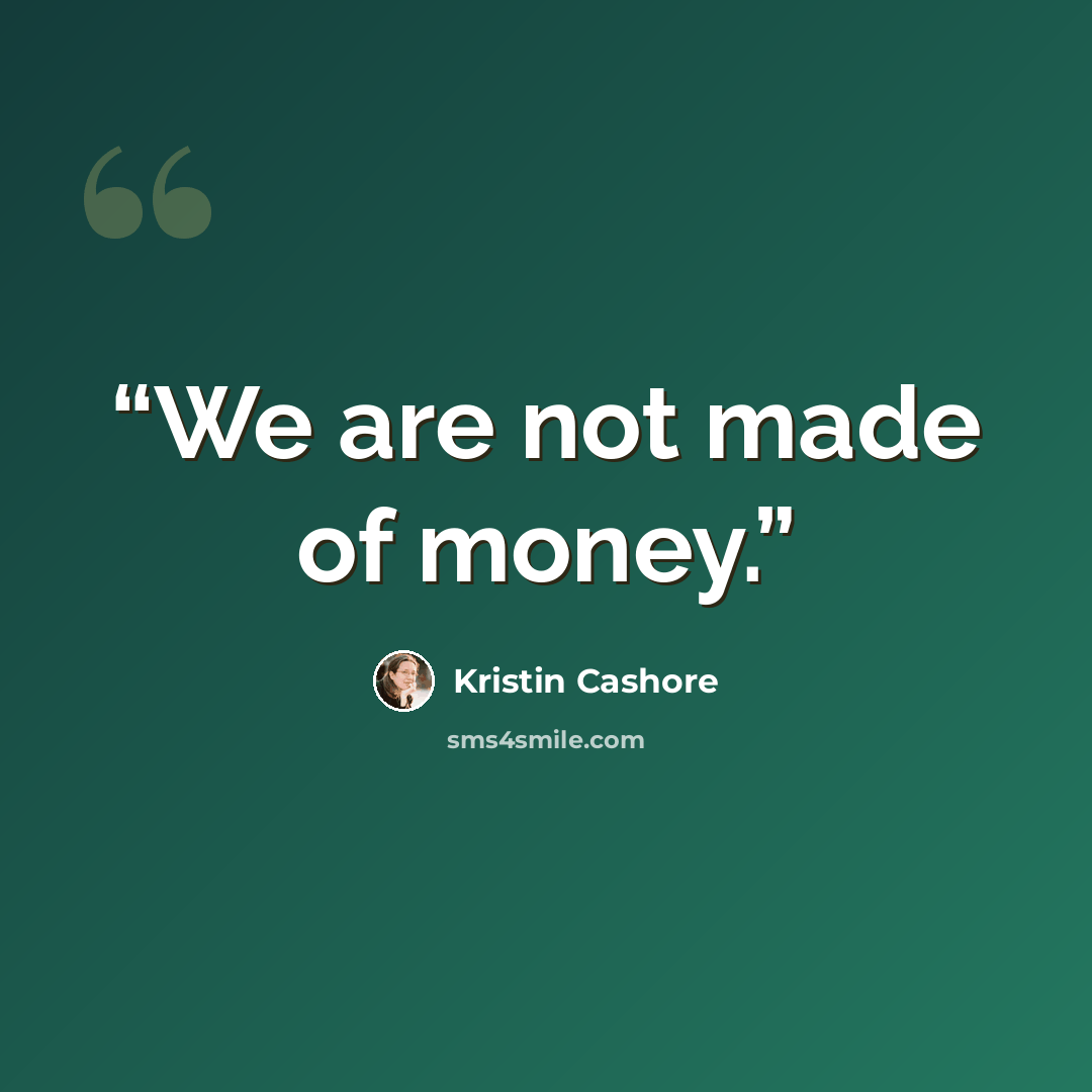 “We are not made of money.” quote by Kristin Cashore