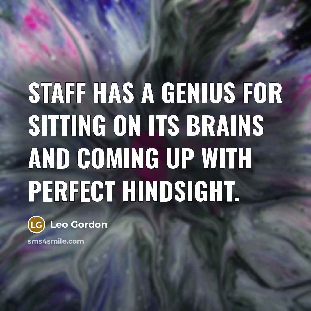 “Staff has a genius for sitting on its brains and coming up with perfect hindsight.” quote by Leo Gordon