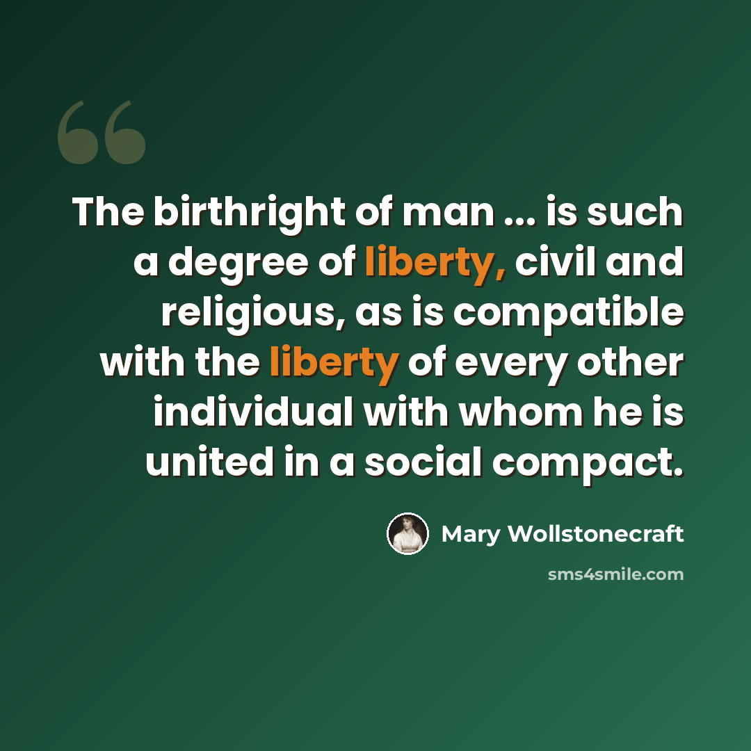 “The birthright of man ... is such a degree of liberty, civil and religious, as is compatible with the liberty of every other individual with whom he is united in a social compact.” quote by Mary Wollstonecraft