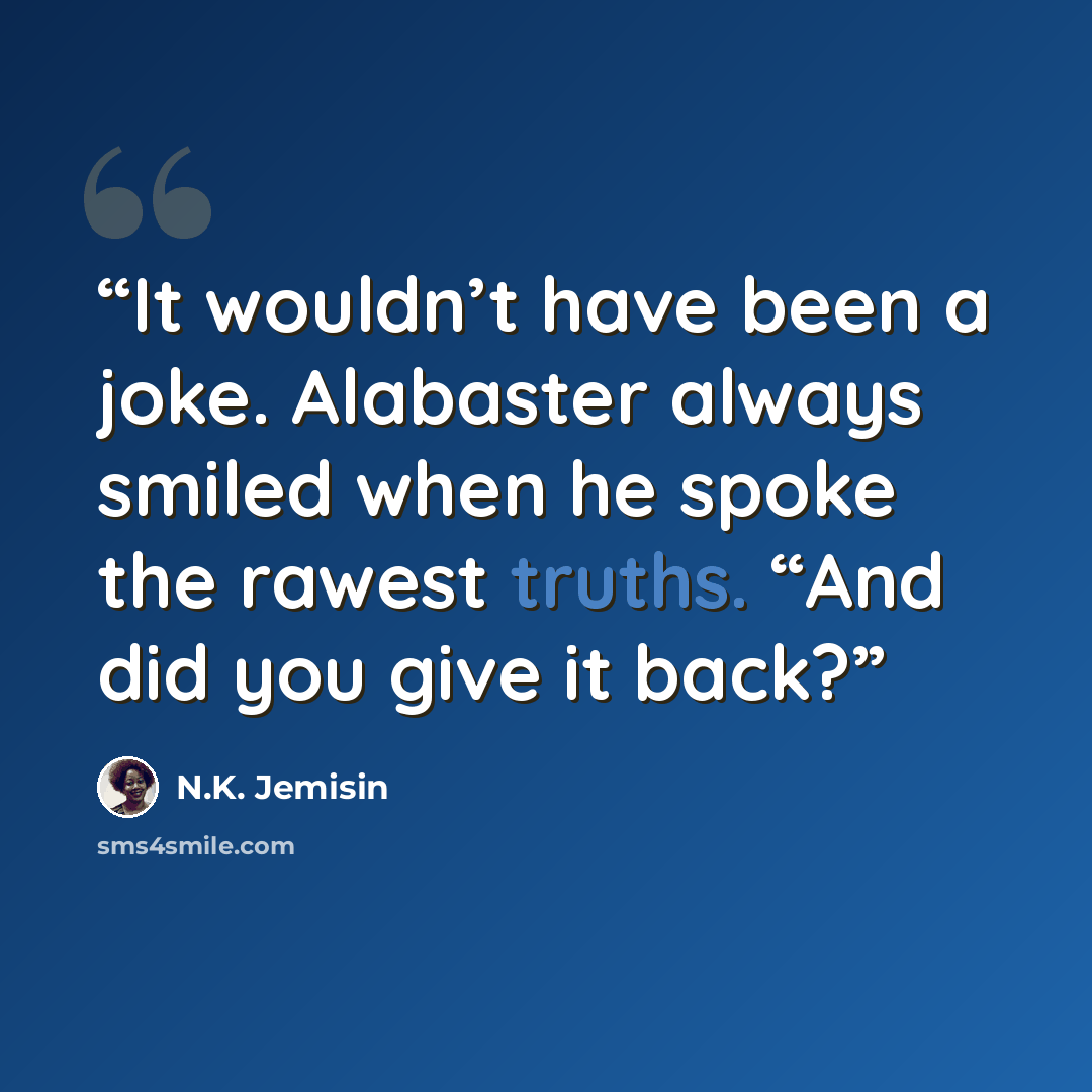 “It wouldn’t have been a joke. Alabaster always smiled when he spoke the rawest truths. “And did you give it back?” quote by N.K. Jemisin