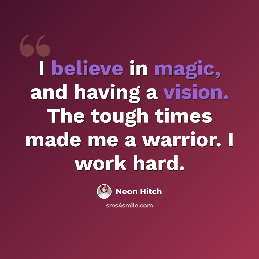 “I believe in magic, and having a vision. The tough times made me a warrior. I work hard.” quote by Neon Hitch