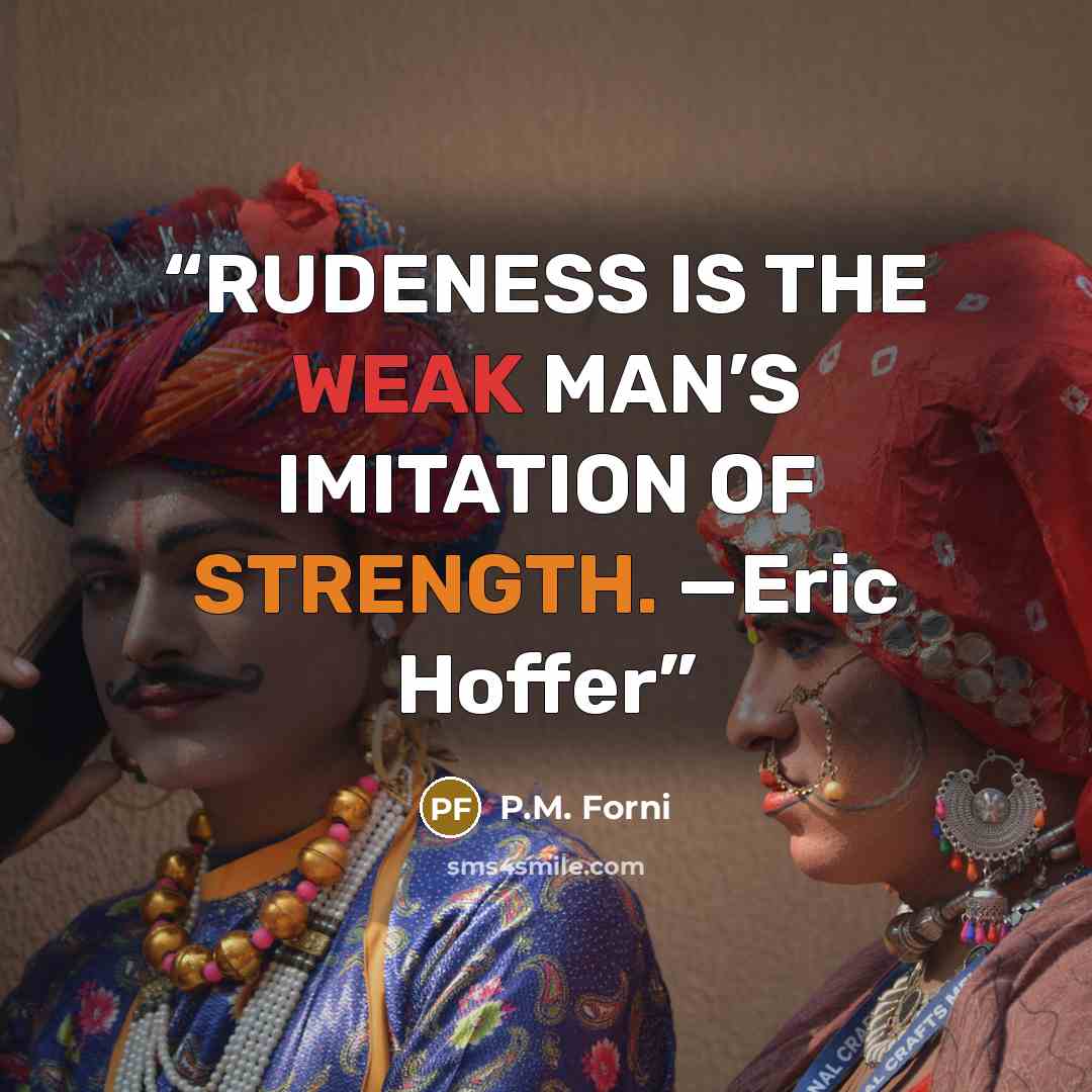 “RUDENESS IS THE WEAK MAN’S IMITATION OF STRENGTH. —Eric Hoffer” quote by P.M. Forni