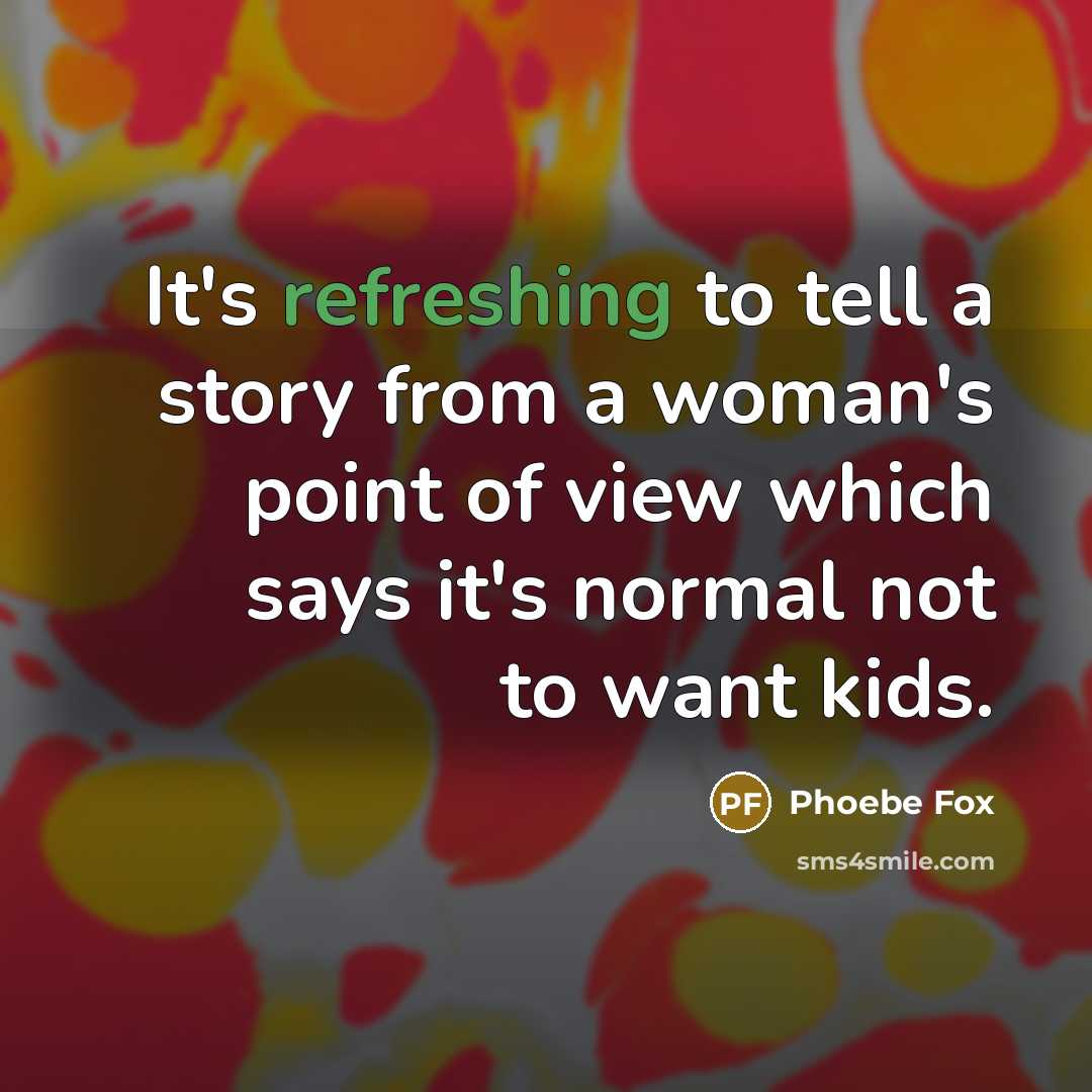 “It's refreshing to tell a story from a woman's point of view which says it's normal not to want kids.” quote by Phoebe Fox