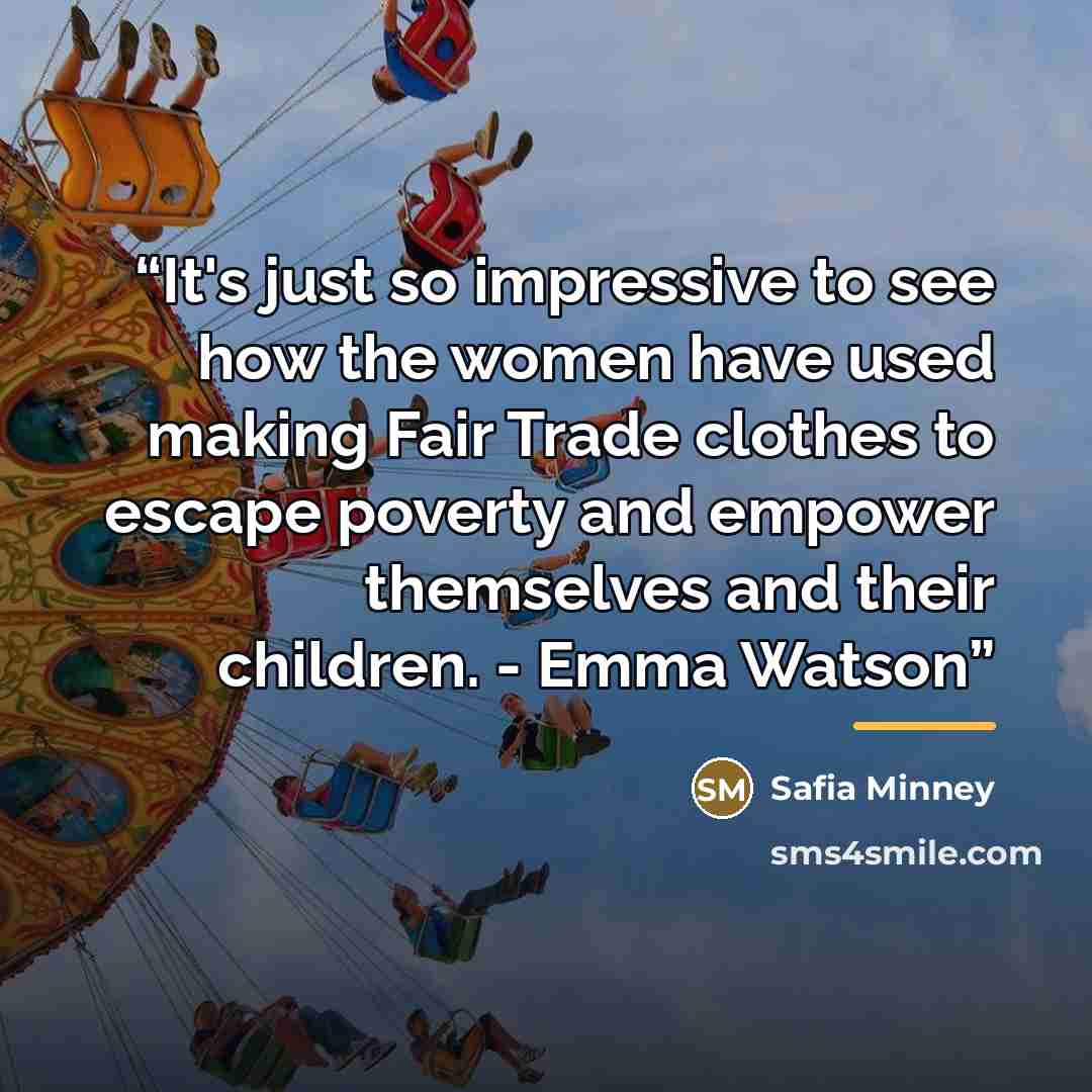 “It's just so impressive to see how the women have used making Fair Trade clothes to escape poverty and empower themselves and their children. - Emma Watson” quote by Safia Minney