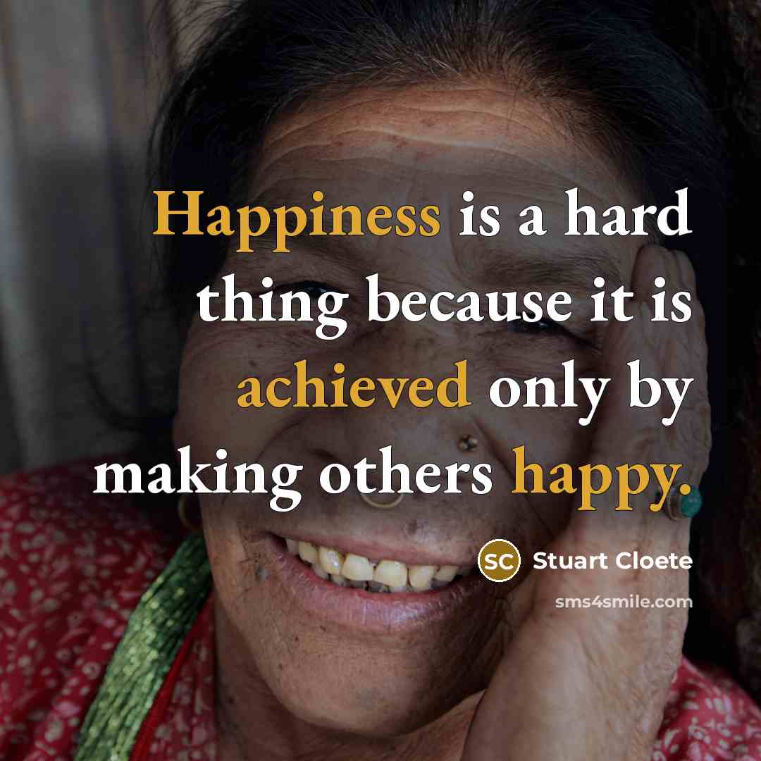 “Happiness is a hard thing because it is achieved only by making others happy.” quote by Stuart Cloete
