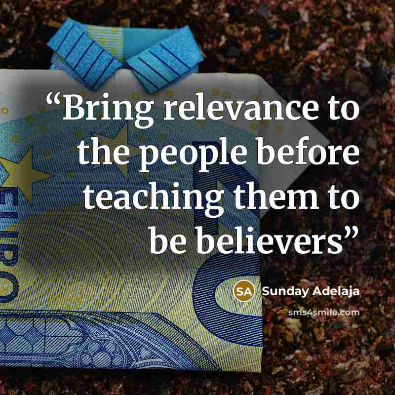“Bring relevance to the people before teaching them to be believers” quote by Sunday Adelaja