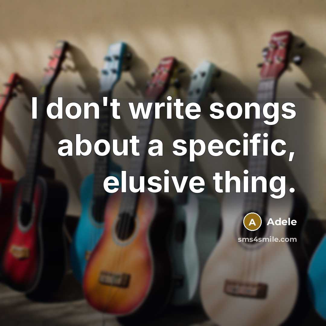 “I don't write songs about a specific, elusive thing.” quote by Adele