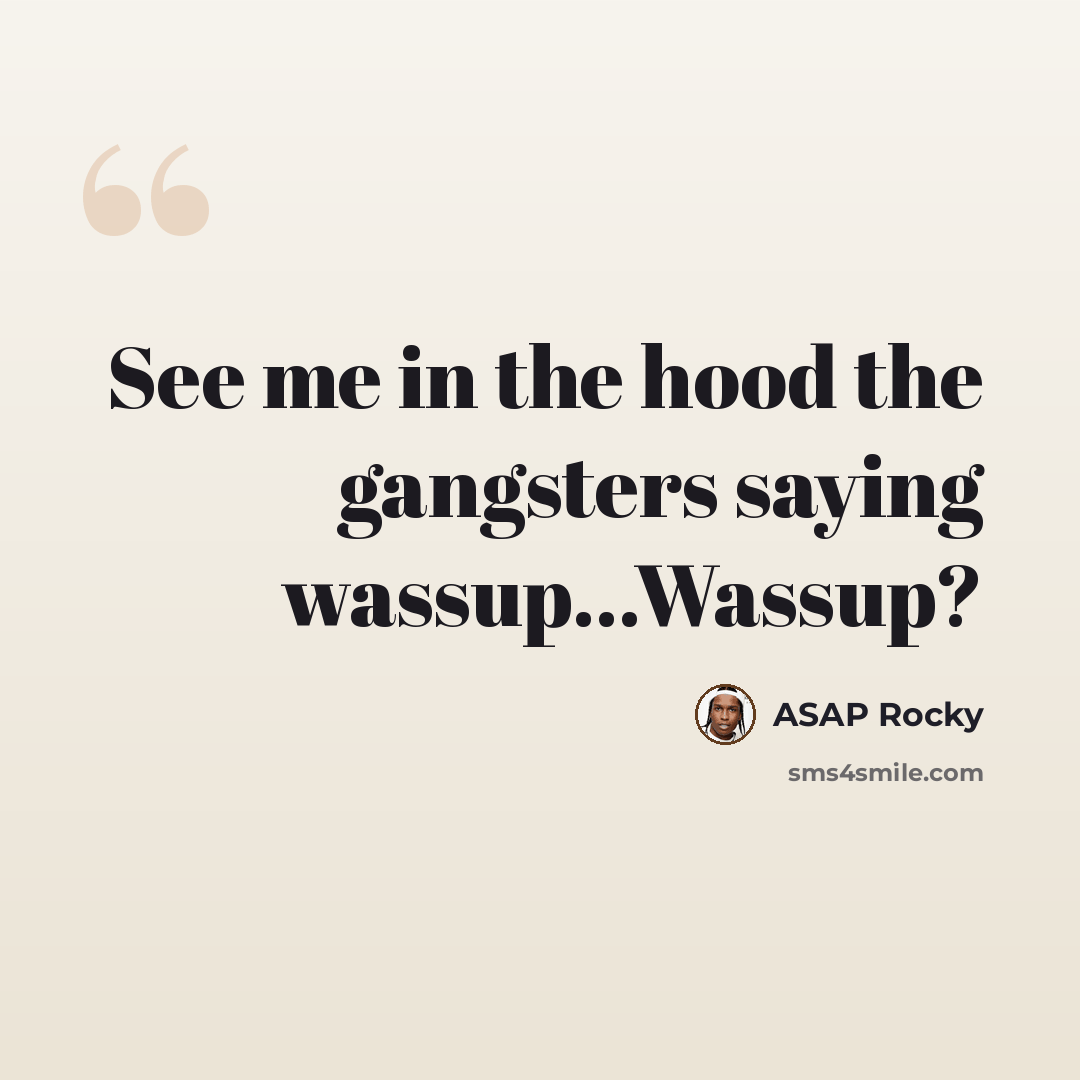 “See me in the hood the gangsters saying wassup...Wassup?” quote by Asap Rocky