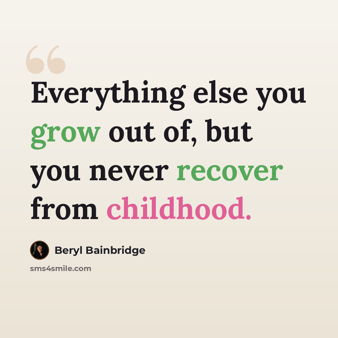 “Everything else you grow out of, but you never recover from childhood.” quote by Beryl Bainbridge