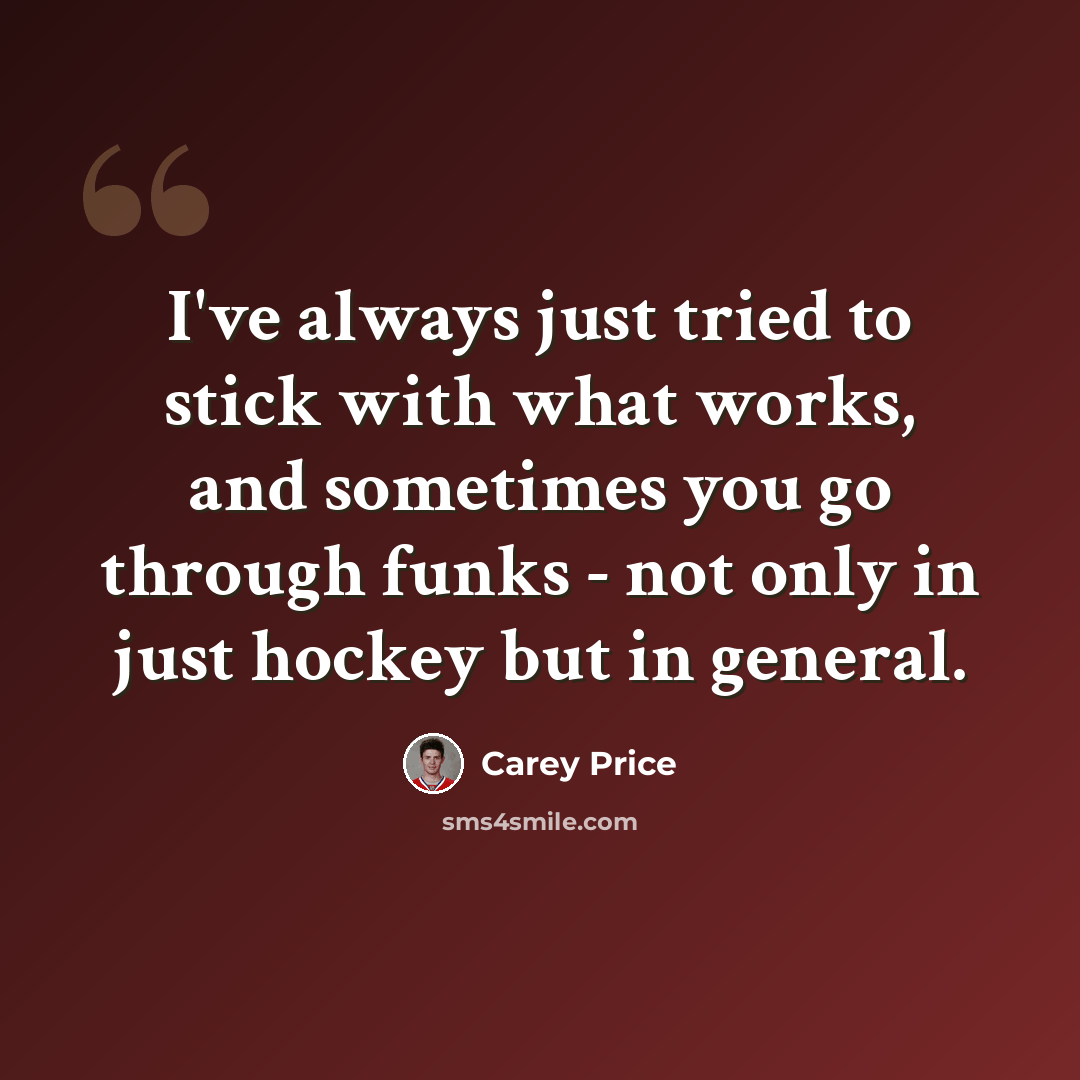 “I've always just tried to stick with what works, and sometimes you go through funks - not only in just hockey but in general.” quote by Carey Price