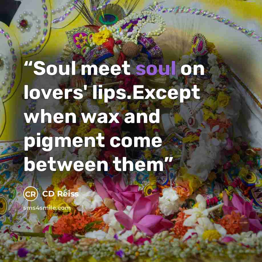 “Soul meet soul on lovers' lips.Except when wax and pigment come between them” quote by CD Reiss
