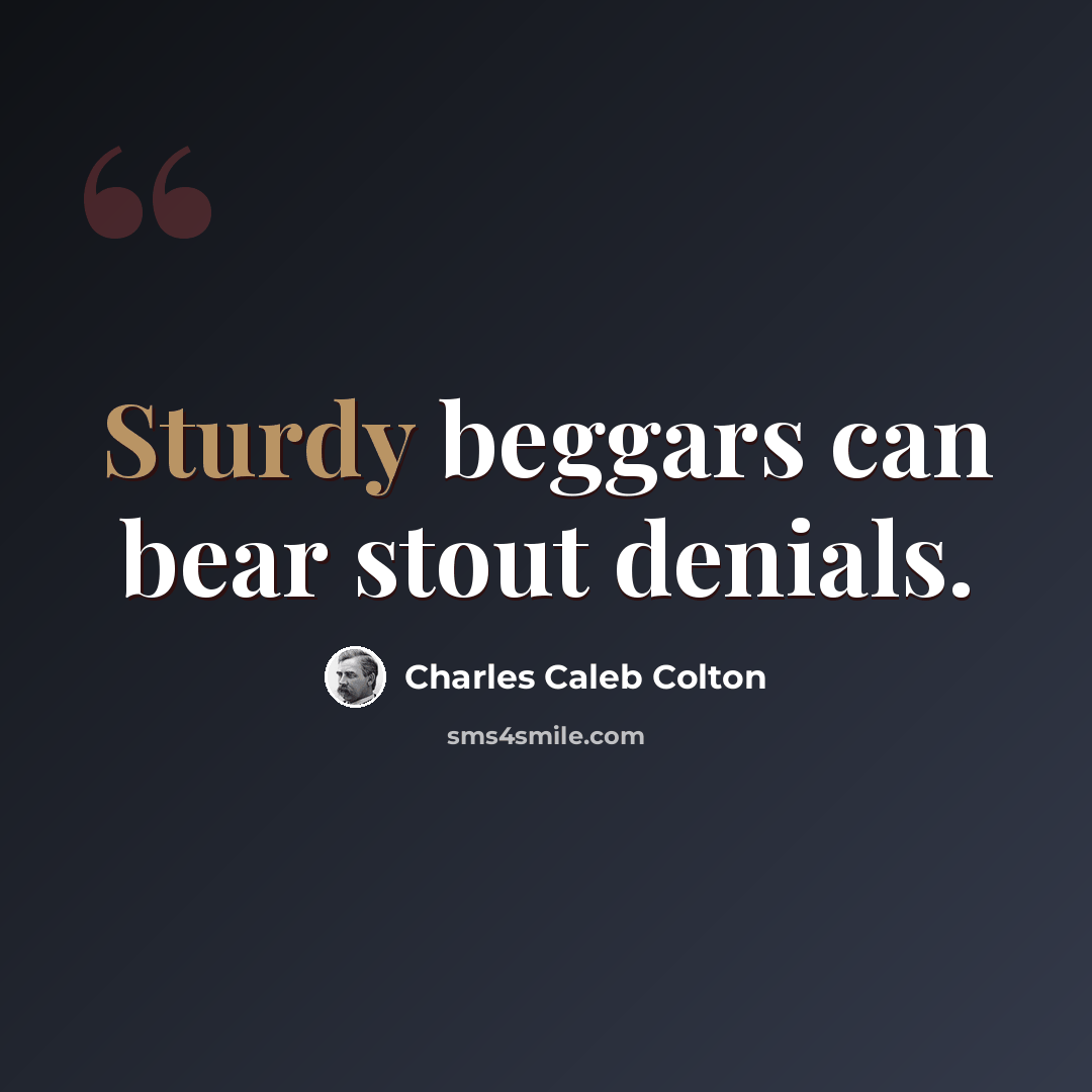 “Sturdy beggars can bear stout denials.” quote by Charles Caleb Colton