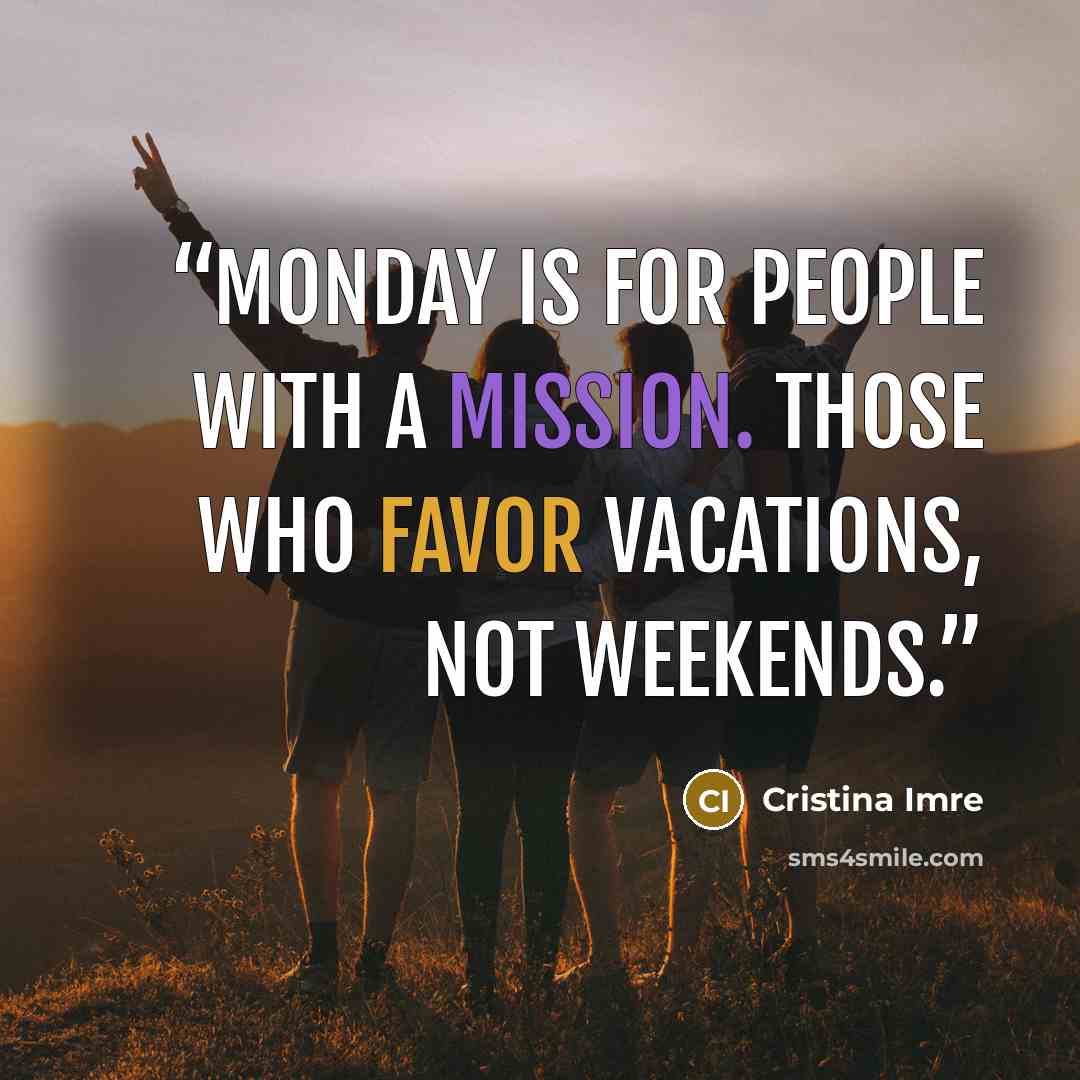 “Monday is for people with a mission. Those who favor vacations, not weekends.” quote by Cristina Imre