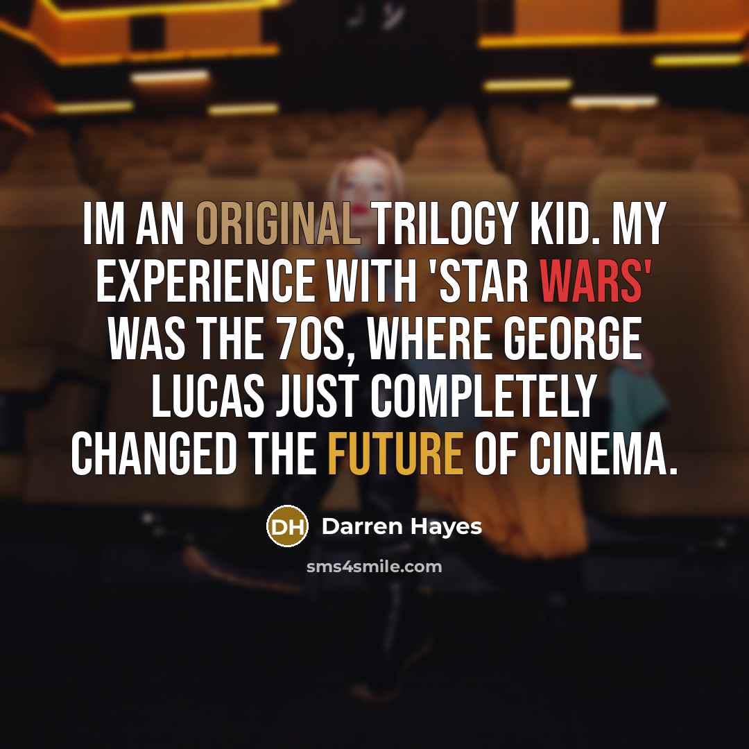 “Im an original trilogy kid. My experience with 'Star Wars' was the 70s, where George Lucas just completely changed the future of cinema.” quote by Darren Hayes