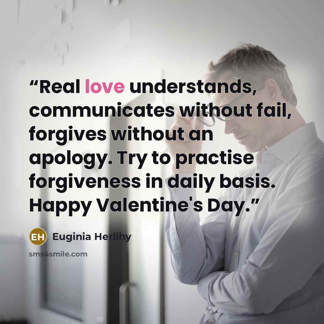 “Real love understands, communicates without fail, forgives without an apology. Try to practise forgiveness in daily basis. Happy Valentine's Day.” quote by Euginia Herlihy