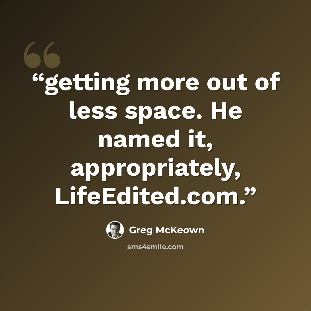 “getting more out of less space. He named it, appropriately, LifeEdited.com.” quote by Greg McKeown
