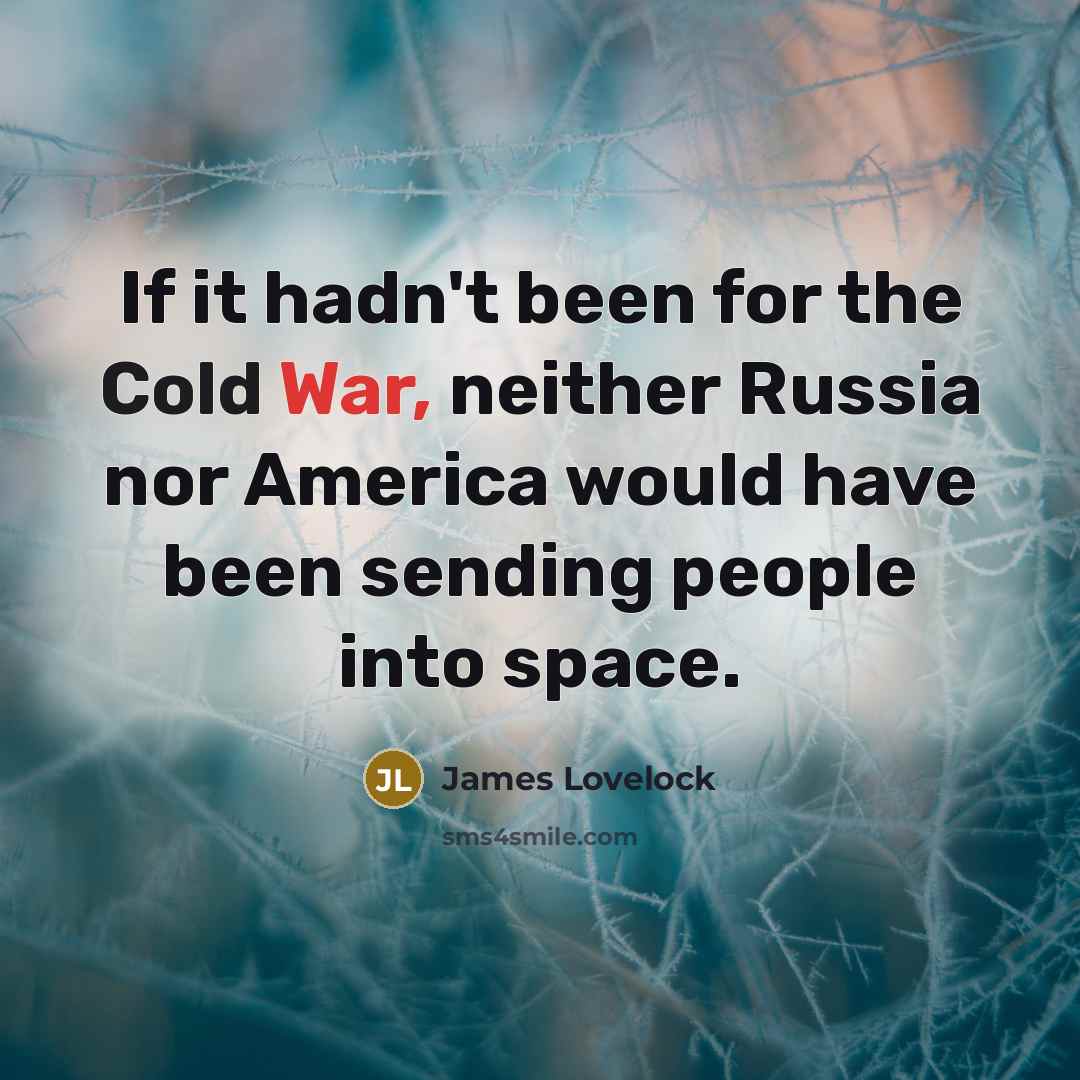 “If it hadn't been for the Cold War, neither Russia nor America would have been sending people into space.” quote by James Lovelock
