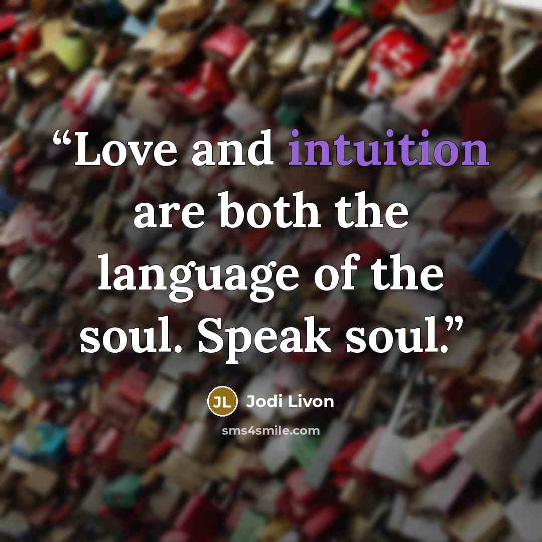 “Love and intuition are both the language of the soul. Speak soul.” quote by Jodi Livon