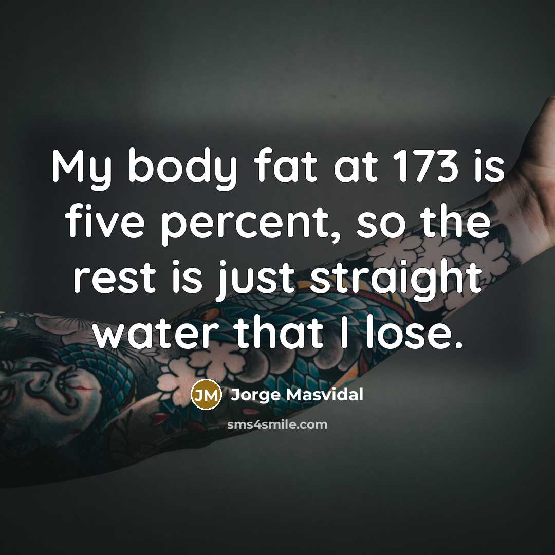 “My body fat at 173 is five percent, so the rest is just straight water that I lose.” quote by Jorge Masvidal