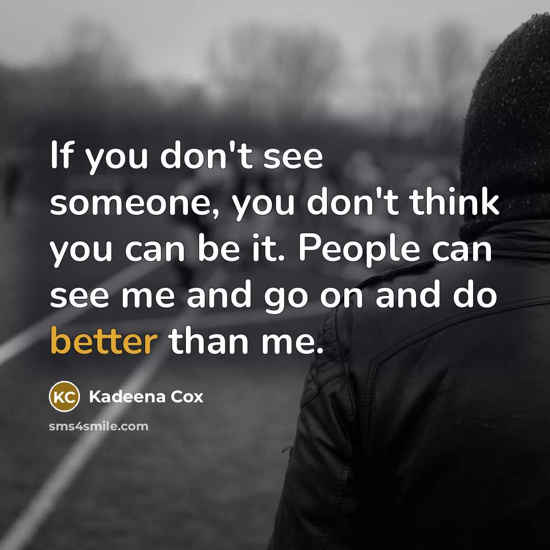 “If you don't see someone, you don't think you can be it. People can see me and go on and do better than me.” quote by Kadeena Cox