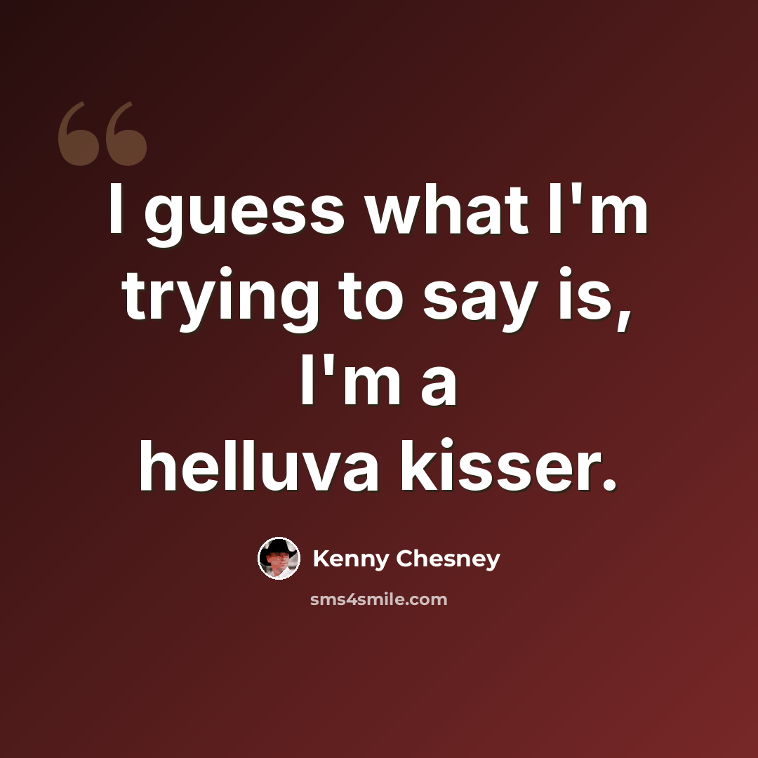 “I guess what I'm trying to say is, I'm a helluva kisser.” quote by Kenny Chesney