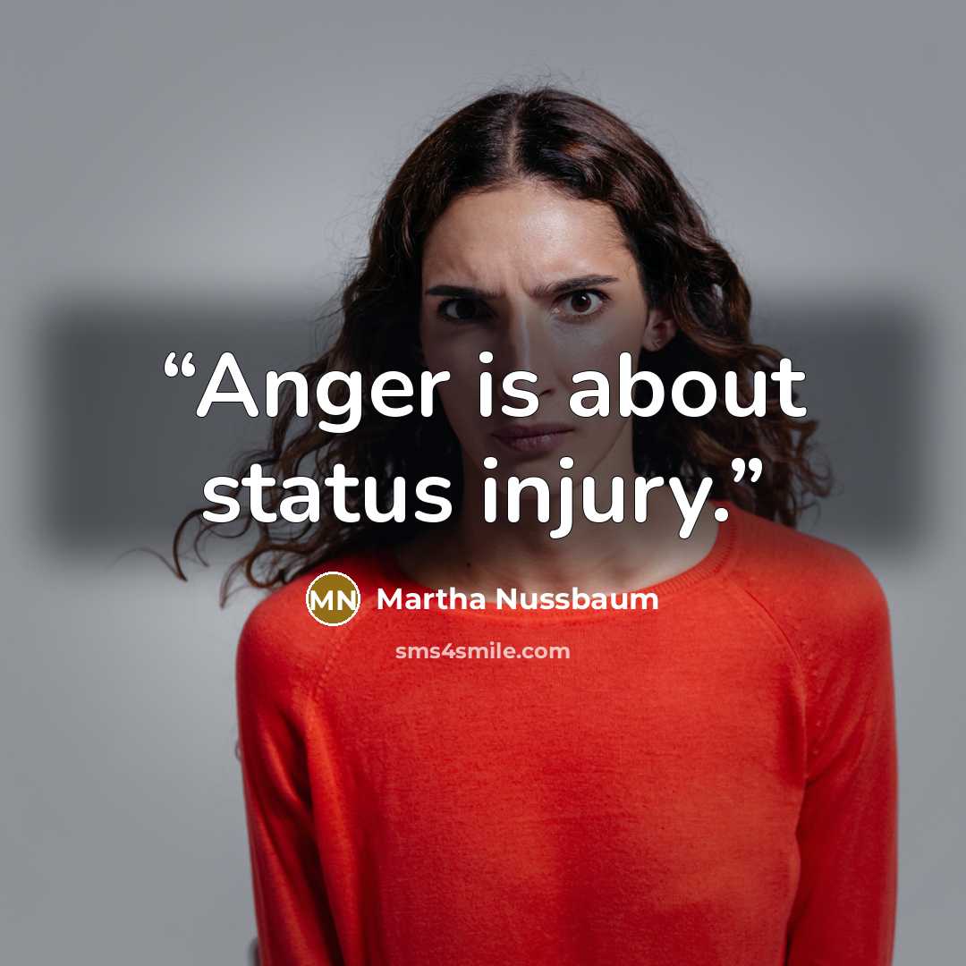 “Anger is about status injury.” quote by Martha Nussbaum