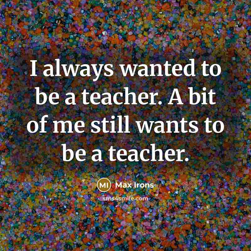 “I always wanted to be a teacher. A bit of me still wants to be a teacher.” quote by Max Irons
