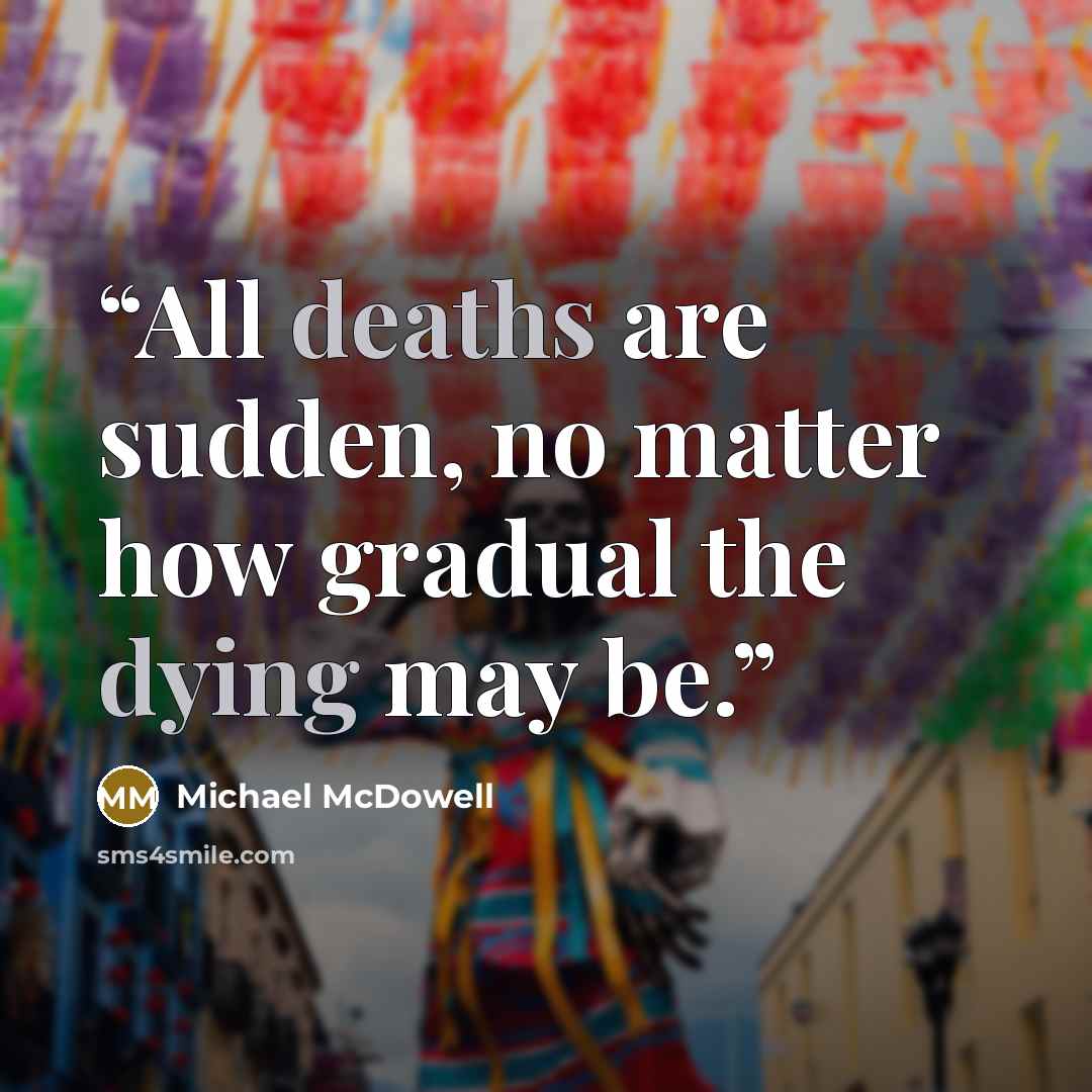 “All deaths are sudden, no matter how gradual the dying may be.” quote by Michael McDowell