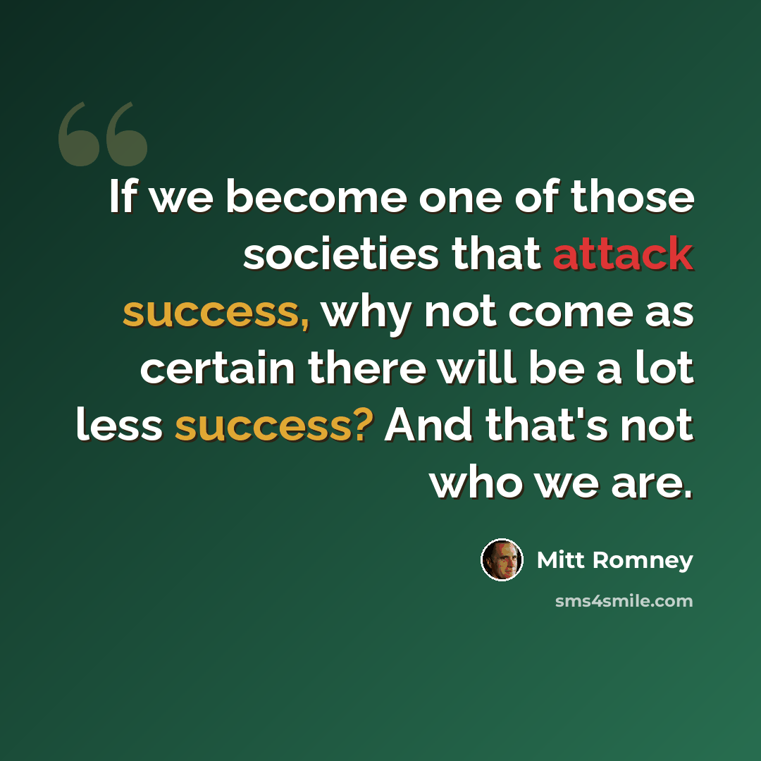 “If we become one of those societies that attack success, why not come as certain there will be a lot less success? And that's not who we are.” quote by Mitt Romney