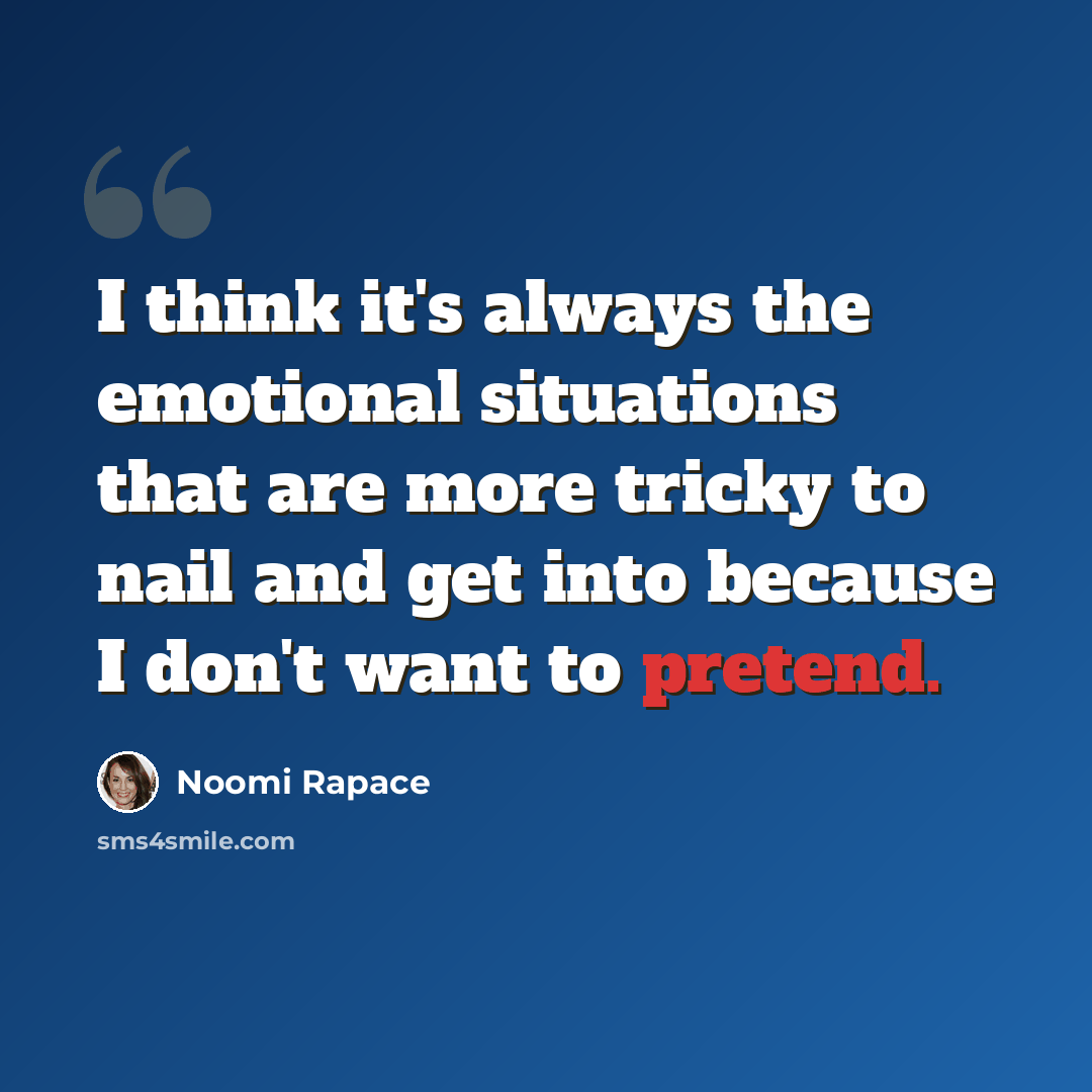 “I think it's always the emotional situations that are more tricky to nail and get into because I don't want to pretend.” quote by Noomi Rapace