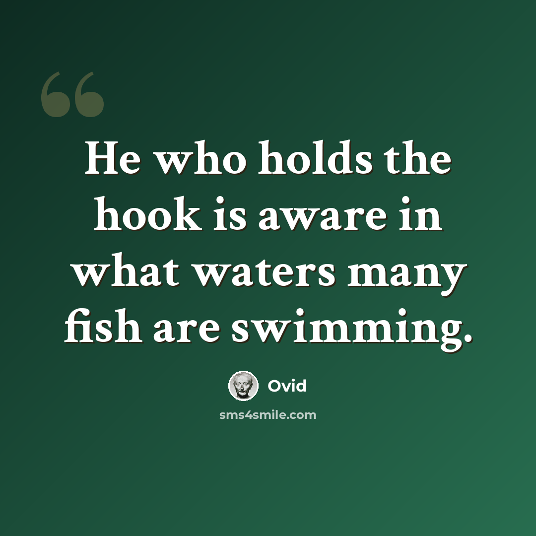 “He who holds the hook is aware in what waters many fish are swimming.” quote by Ovid