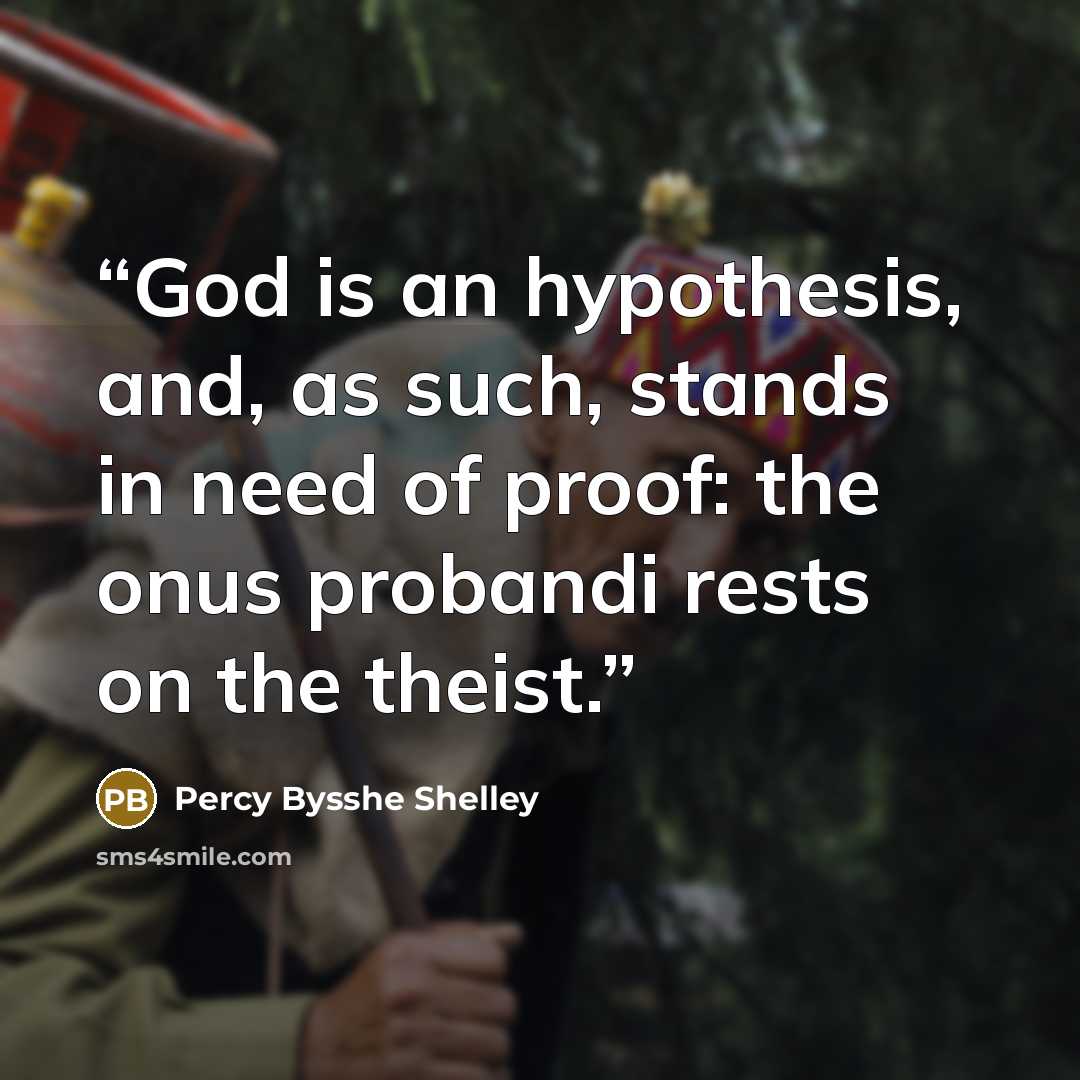 “God is an hypothesis, and, as such, stands in need of proof: the onus probandi rests on the theist.” quote by Percy Bysshe Shelley