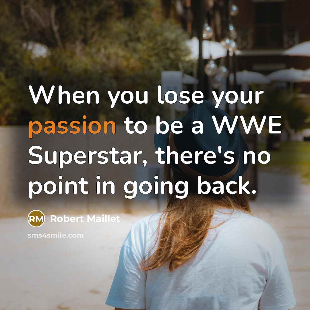“When you lose your passion to be a WWE Superstar, there's no point in going back.” quote by Robert Maillet