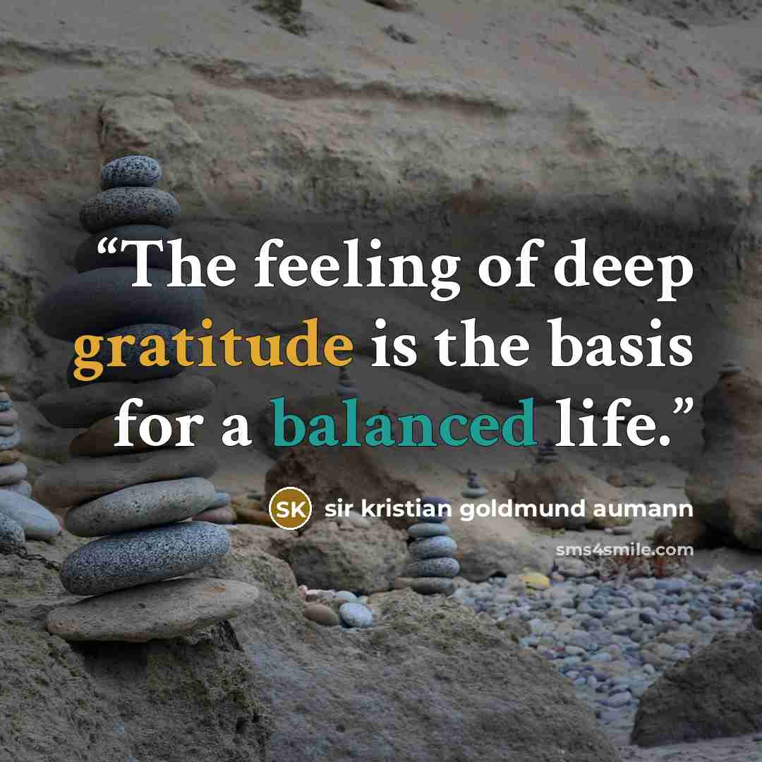 “The feeling of deep gratitude is the basis for a balanced life.” quote by sir kristian goldmund aumann