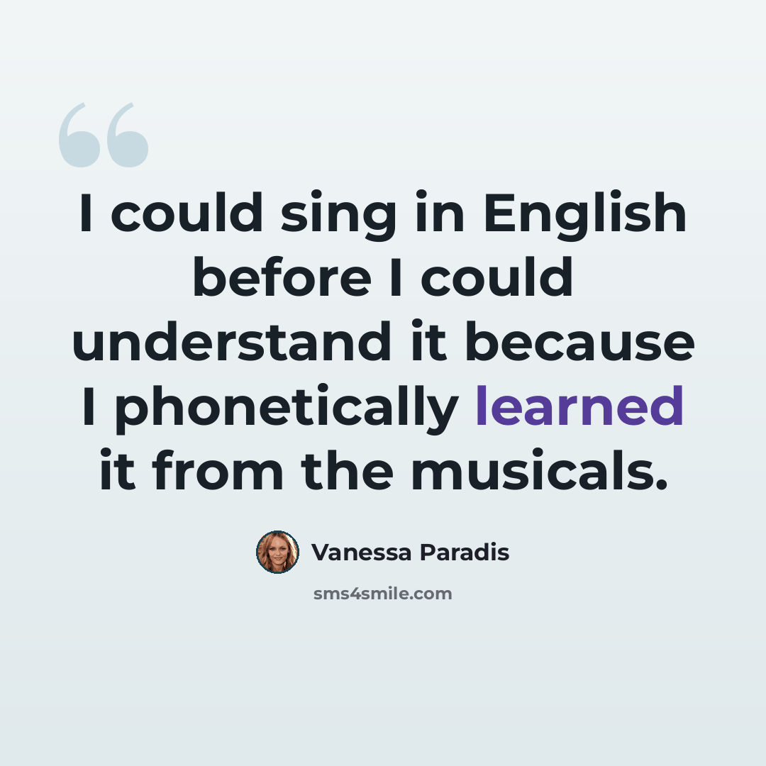 “I could sing in English before I could understand it because I phonetically learned it from the musicals.” quote by Vanessa Paradis