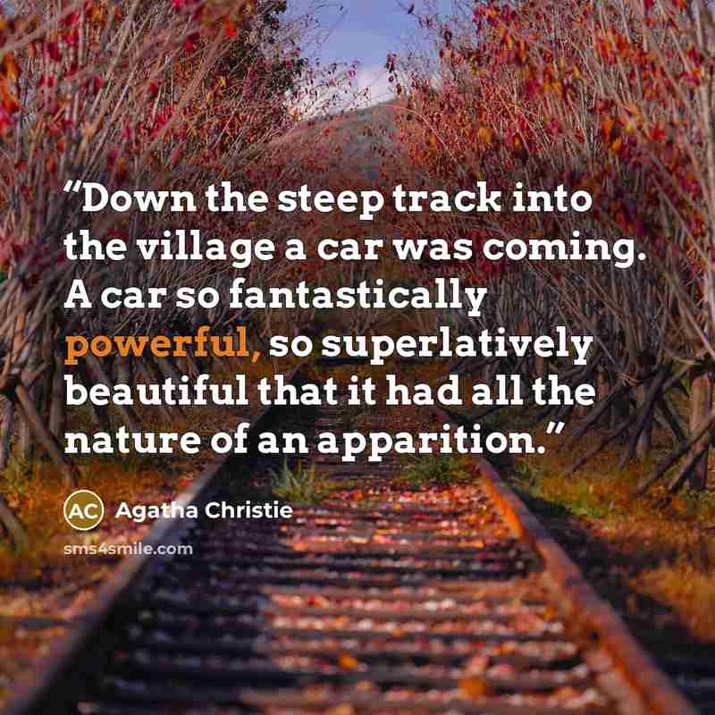 “Down the steep track into the village a car was coming. A car so fantastically powerful, so superlatively beautiful that it had all the nature of an apparition.” quote by Agatha Christie