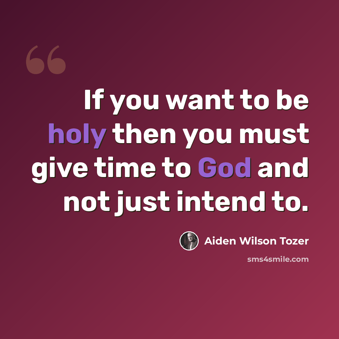 “If you want to be holy then you must give time to God and not just intend to.” quote by Aiden Wilson Tozer
