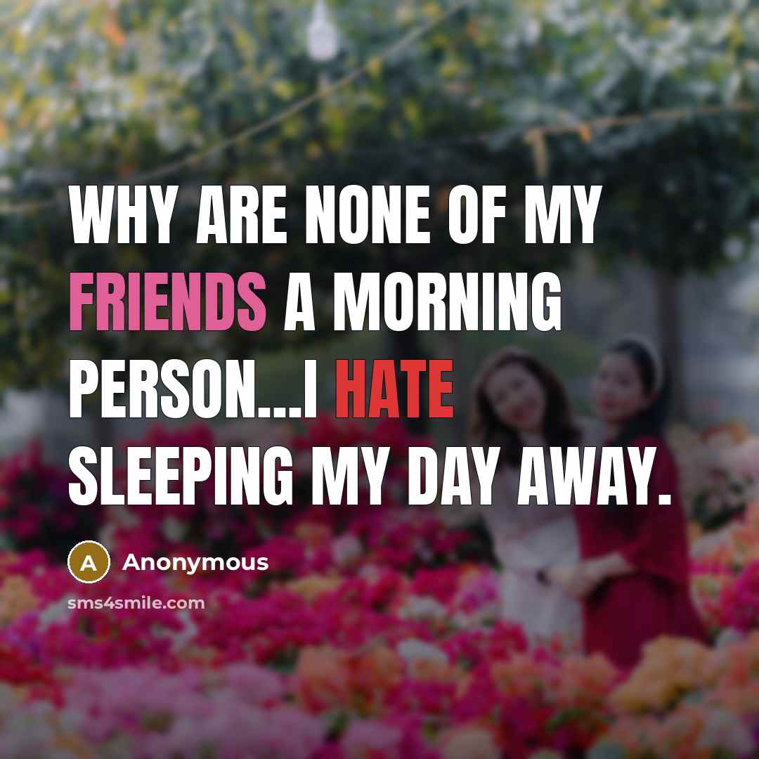 “Why are none of my friends a morning person...I hate sleeping my day away.” quote by Anonymous