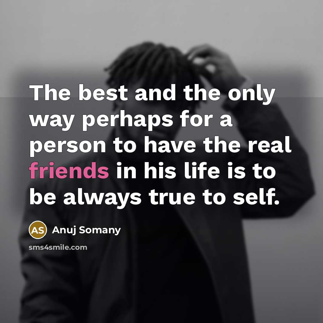 “The best and the only way perhaps for a person to have the real friends in his life is to be always true to self.” quote by Anuj Somany